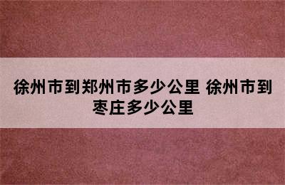 徐州市到郑州市多少公里 徐州市到枣庄多少公里